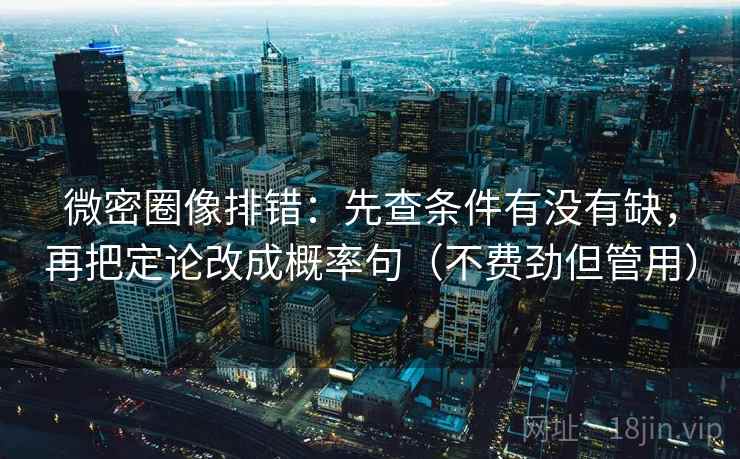 微密圈像排错：先查条件有没有缺，再把定论改成概率句（不费劲但管用）