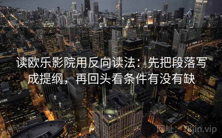读欧乐影院用反向读法：先把段落写成提纲，再回头看条件有没有缺