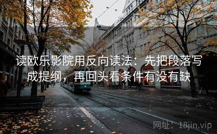 读欧乐影院用反向读法：先把段落写成提纲，再回头看条件有没有缺