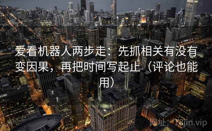 爱看机器人两步走：先抓相关有没有变因果，再把时间写起止（评论也能用）
