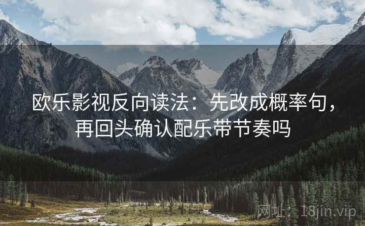 欧乐影视反向读法：先改成概率句，再回头确认配乐带节奏吗