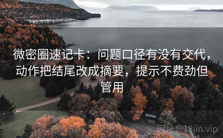 微密圈速记卡：问题口径有没有交代，动作把结尾改成摘要，提示不费劲但管用