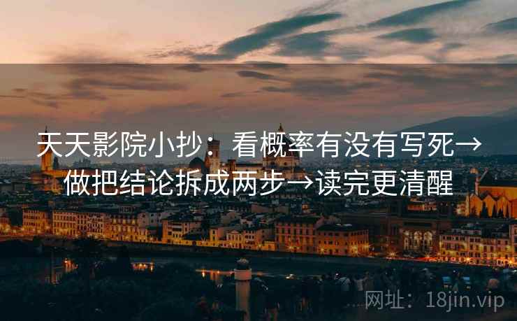 天天影院小抄：看概率有没有写死→做把结论拆成两步→读完更清醒