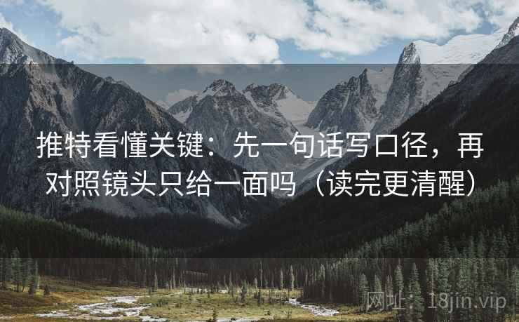 推特看懂关键：先一句话写口径，再对照镜头只给一面吗（读完更清醒）
