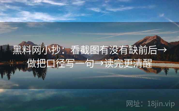 黑料网小抄：看截图有没有缺前后→做把口径写一句→读完更清醒