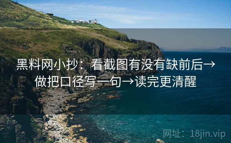 黑料网小抄：看截图有没有缺前后→做把口径写一句→读完更清醒
