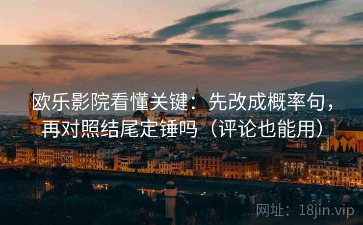 欧乐影院看懂关键：先改成概率句，再对照结尾定锤吗（评论也能用）