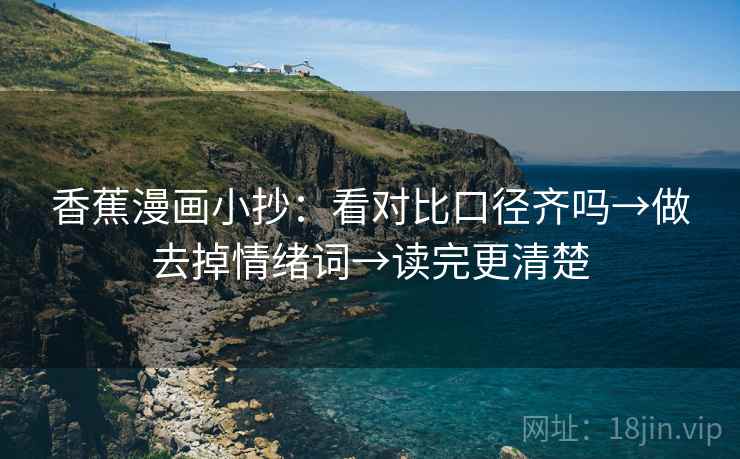 香蕉漫画小抄：看对比口径齐吗→做去掉情绪词→读完更清楚