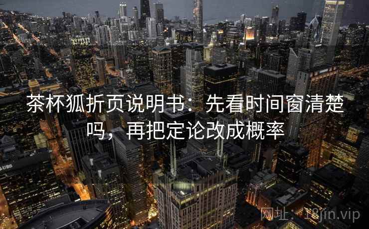 茶杯狐折页说明书：先看时间窗清楚吗，再把定论改成概率