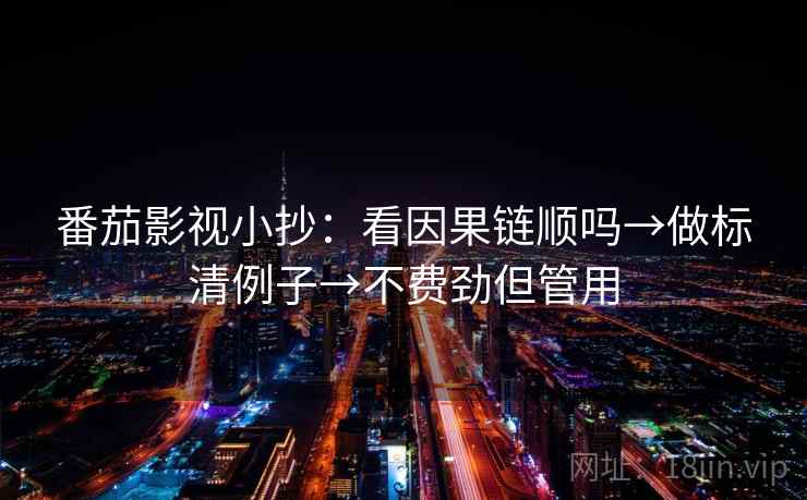 番茄影视小抄：看因果链顺吗→做标清例子→不费劲但管用
