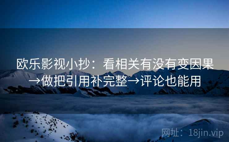 欧乐影视小抄：看相关有没有变因果→做把引用补完整→评论也能用