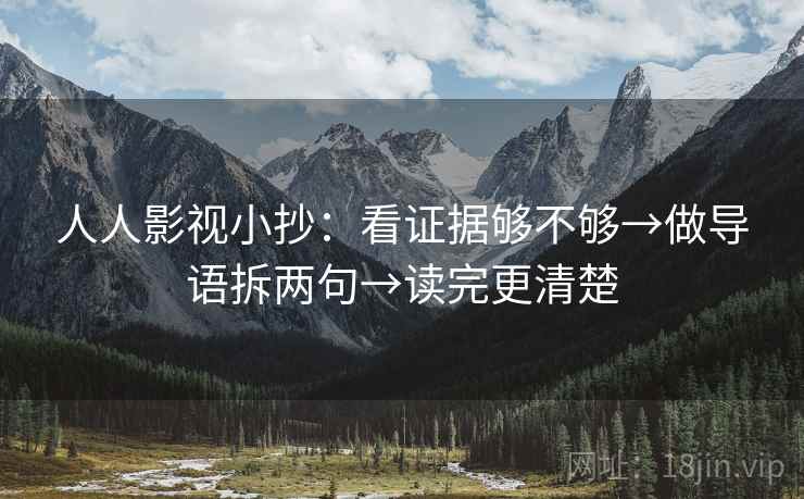 人人影视小抄：看证据够不够→做导语拆两句→读完更清楚