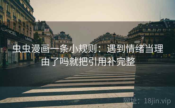 虫虫漫画一条小规则：遇到情绪当理由了吗就把引用补完整