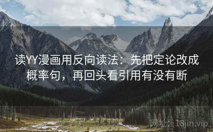 读YY漫画用反向读法：先把定论改成概率句，再回头看引用有没有断