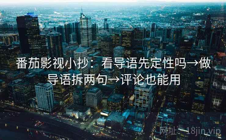 番茄影视小抄：看导语先定性吗→做导语拆两句→评论也能用