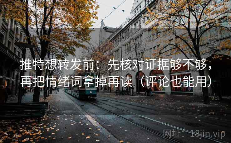 推特想转发前：先核对证据够不够，再把情绪词拿掉再读（评论也能用）