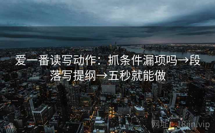 爱一番读写动作：抓条件漏项吗→段落写提纲→五秒就能做