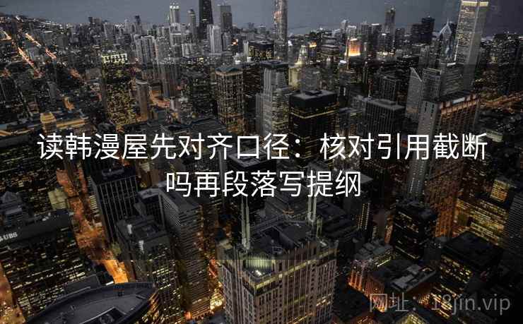 读韩漫屋先对齐口径：核对引用截断吗再段落写提纲